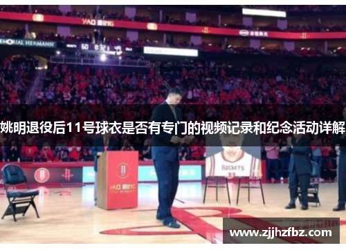 姚明退役后11号球衣是否有专门的视频记录和纪念活动详解