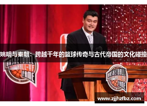 姚明与秦朝：跨越千年的篮球传奇与古代帝国的文化碰撞