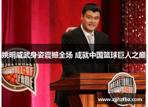 姚明威武身姿震撼全场 成就中国篮球巨人之巅