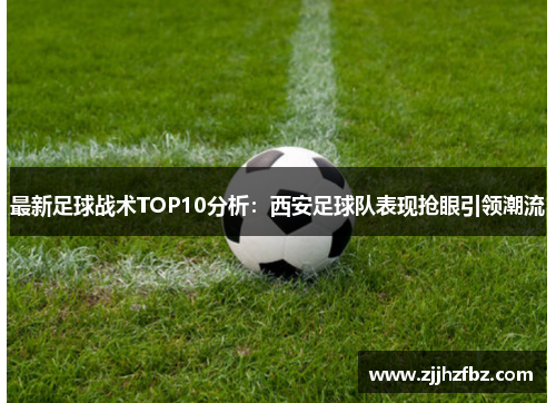 最新足球战术TOP10分析：西安足球队表现抢眼引领潮流