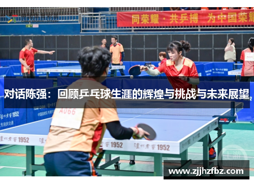 对话陈强：回顾乒乓球生涯的辉煌与挑战与未来展望