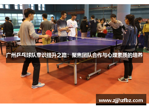 广州乒乓球队意识提升之路：聚焦团队合作与心理素质的培养
