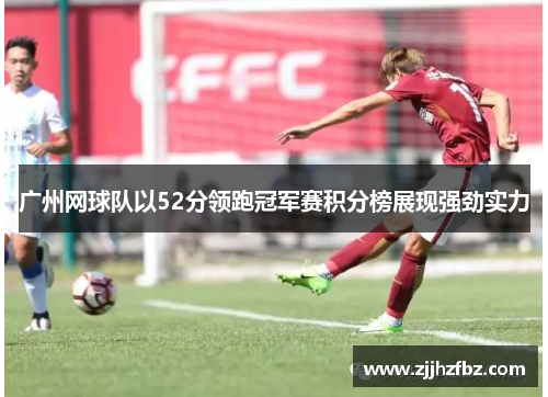 广州网球队以52分领跑冠军赛积分榜展现强劲实力