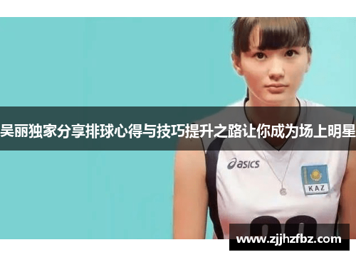 吴丽独家分享排球心得与技巧提升之路让你成为场上明星