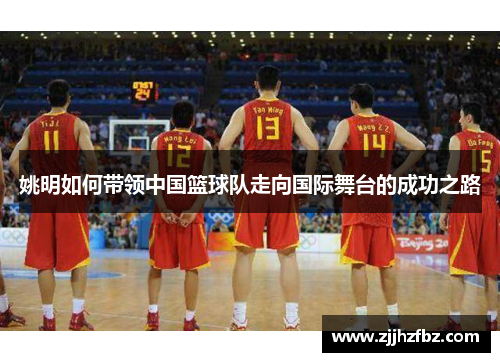 姚明如何带领中国篮球队走向国际舞台的成功之路