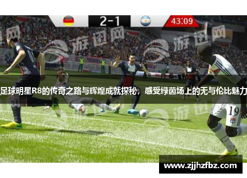 足球明星R8的传奇之路与辉煌成就探秘，感受绿茵场上的无与伦比魅力