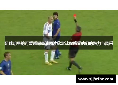 足球明星的可爱瞬间高清图片欣赏让你感受他们的魅力与风采