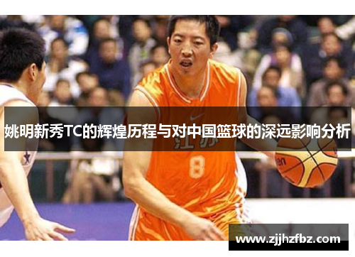 姚明新秀TC的辉煌历程与对中国篮球的深远影响分析