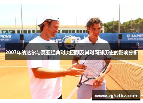 2007年纳达尔与莫亚经典对决回顾及其对网球历史的影响分析