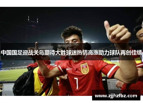 中国国足迎战关岛期待大胜球迷热情高涨助力球队再创佳绩