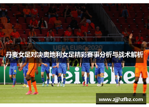丹麦女足对决奥地利女足精彩赛事分析与战术解析