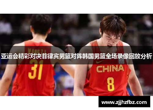 亚运会精彩对决菲律宾男篮对阵韩国男篮全场录像回放分析