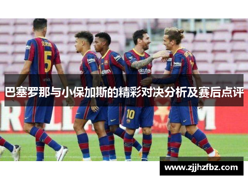 巴塞罗那与小保加斯的精彩对决分析及赛后点评