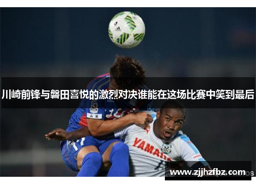 川崎前锋与磐田喜悦的激烈对决谁能在这场比赛中笑到最后
