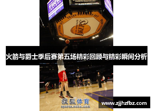 火箭与爵士季后赛第五场精彩回顾与精彩瞬间分析