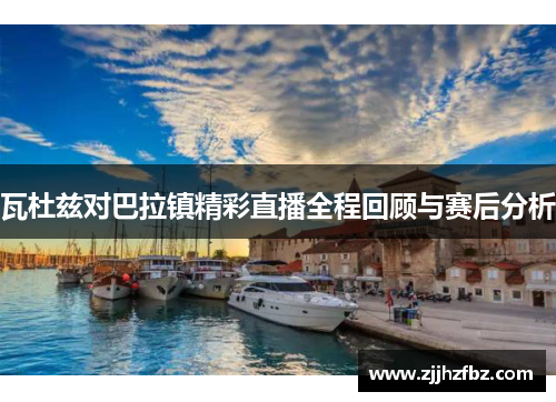 瓦杜兹对巴拉镇精彩直播全程回顾与赛后分析
